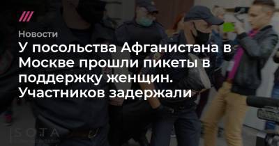 У посольства Афганистана в Москве прошли пикеты в поддержку женщин. Участников задержали