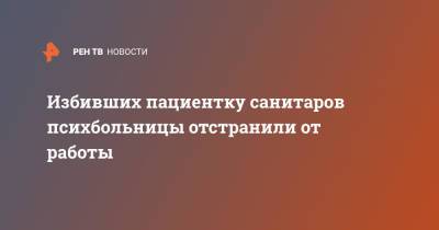 Избивших пациентку санитаров психбольницы отстранили от работы