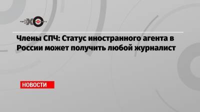 Члены СПЧ: Статус иностранного агента в России может получить любой журналист