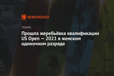 Прошла жеребьёвка квалификации US Open — 2021 в женском одиночном разряде