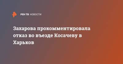 Захарова прокомментировала отказ во въезде Косачеву в Харьков