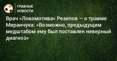 Врач «Локомотива» Резепов – о травме Миранчука: «Возможно, предыдущим медштабом ему был поставлен неверный диагноз»