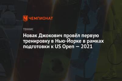 Новак Джокович провёл первую тренировку в Нью-Йорке в рамках подготовки к US Open — 2021