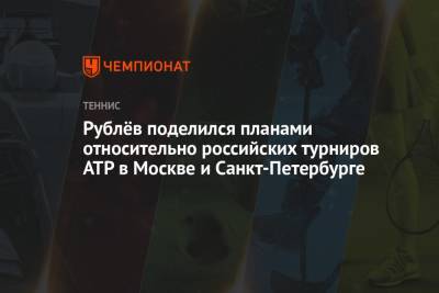 Рублёв поделился планами относительно российских турниров ATP в Москве и Санкт-Петербурге