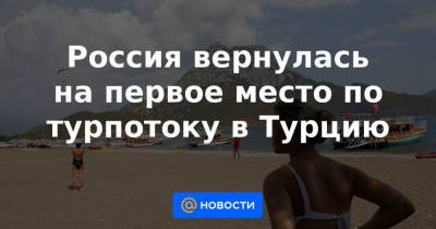 Россия вернулась на первое место по турпотоку в Турцию