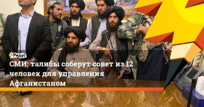СМИ: талибы соберут совет из 12 человек для управления Афганистаном