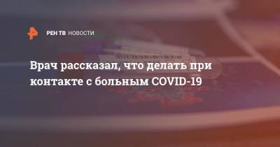 Врач рассказал, что делать при контакте с больным COVID-19