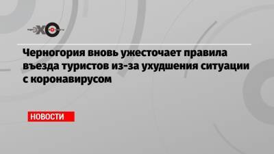 Черногория вновь ужесточает правила въезда туристов из-за ухудшения ситуации с коронавирусом