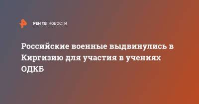 Российские военные выдвинулись в Киргизию для участия в учениях ОДКБ