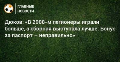Дюков: «В 2008-м легионеры играли больше, а сборная выступала лучше. Бонус за паспорт – неправильно»