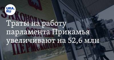 Траты на работу парламента Прикамья увеличивают на 52,6 млн