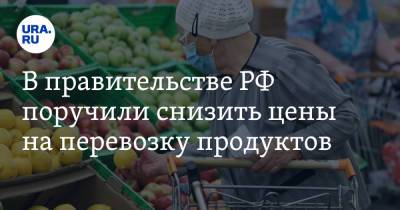 В правительстве РФ поручили снизить цены на перевозку продуктов