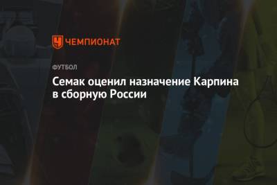 Семак оценил назначение Карпина в сборную России