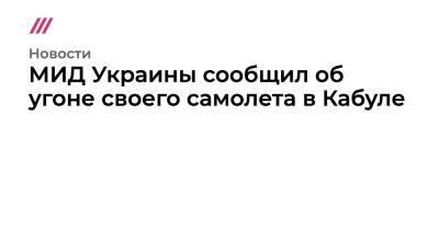 МИД Украины сообщил об угоне своего самолета в Кабуле