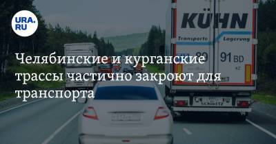 Челябинские и курганские трассы частично закроют для транспорта
