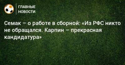 Семак – о работе в сборной: «Из РФС никто не обращался. Карпин – прекрасная кандидатура»