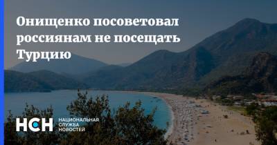 Онищенко посоветовал россиянам не посещать Турцию