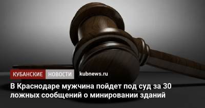 В Краснодаре мужчина пойдет под суд за 30 ложных сообщений о минировании зданий - kubnews.ru - Краснодарский край - Краснодар