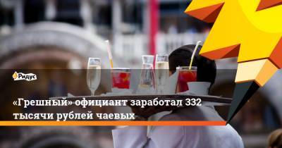 «Грешный» официант заработал 332 тысячи рублей чаевых