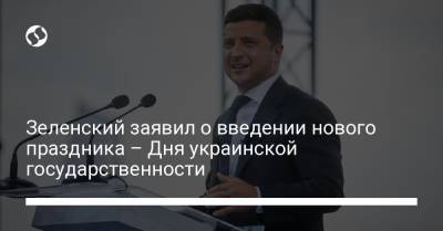 Зеленский заявил о введении нового праздника – Дня украинской государственности