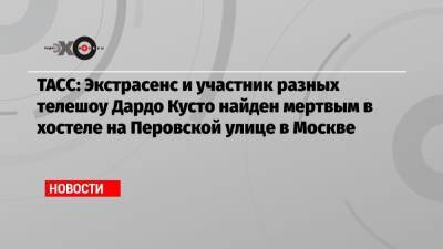 ТАСС: Экстрасенс и участник разных телешоу Дардо Кусто найден мертвым в хостеле на Перовской улице в Москве