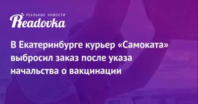 В Екатеринбурге курьер «Самоката» выбросил заказ после указа начальства о вакцинации