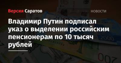 Владимир Путин подписал указ о выделении российским пенсионерам по 10 тысяч рублей