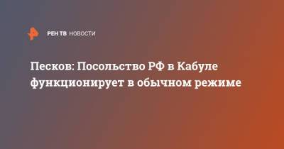 Песков: Посольство РФ в Кабуле функционирует в обычном режиме