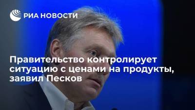 Пресс-секретарь президента Песков: правительство контролирует ситуацию с ценами на продовольствие