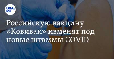 Российскую вакцину «Ковивак» изменят под новые штаммы COVID