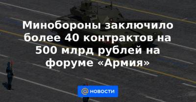 Минобороны заключило более 40 контрактов на 500 млрд рублей на форуме «Армия»