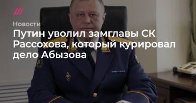 Путин уволил замглавы СК Рассохова, который курировал дело Абызова