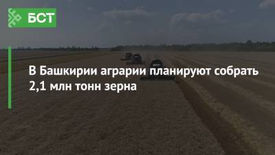 В Башкирии аграрии планируют собрать 2,1 млн тонн зерна