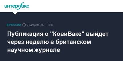 Айдар Ишмухаметов - Публикация о "КовиВаке" выйдет через неделю в британском научном журнале - interfax.ru - Москва - Россия