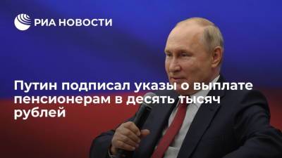 Владимир Путин подписал два указа о единовременной выплате пенсионерам в десять тысяч рублей