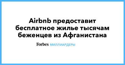 Ашраф Гани - Airbnb предоставит бесплатное жилье тысячам беженцев из Афганистана - forbes.ru - Россия - США - Афганистан - Кабул