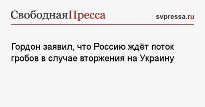 Гордон заявил, что Россию ждёт поток гробов в случае вторжения на Украину