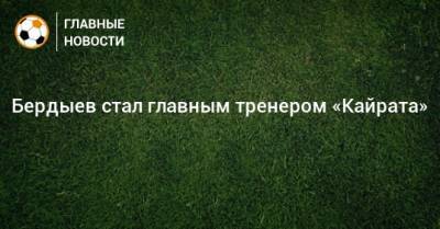 Бердыев стал главным тренером «Кайрата»