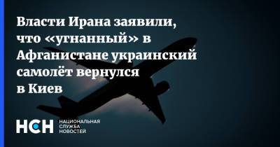 Власти Ирана заявили, что «угнанный» в Афганистане украинский самолёт вернулся в Киев