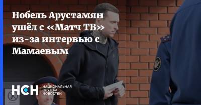 Нобель Арустамян ушёл с «Матч ТВ» из-за интервью с Мамаевым