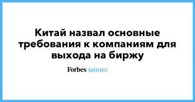 Китай назвал основные требования к компаниям для выхода на биржу - forbes.ru - Китай