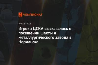 Игроки ЦСКА высказались о посещении шахты и металлургического завода в Норильске