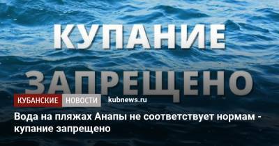 Вода на пляжах Анапы не соответствует нормам - купание запрещено - kubnews.ru - Анапа - Краснодарский край