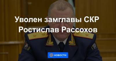 Уволен замглавы СКР Ростислав Рассохов
