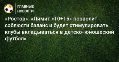 «Ростов»: «Лимит «10+15» позволит соблюсти баланс и будет стимулировать клубы вкладываться в детско-юношеский футбол»