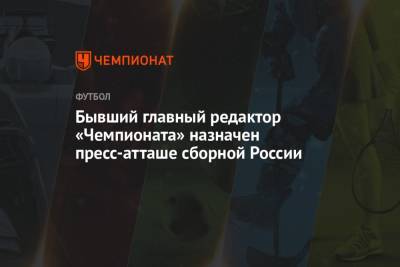 Бывший главный редактор «Чемпионата» назначен пресс-атташе сборной России