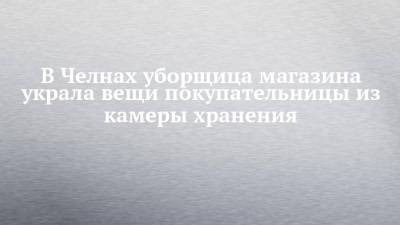 В Челнах уборщица магазина украла вещи покупательницы из камеры хранения