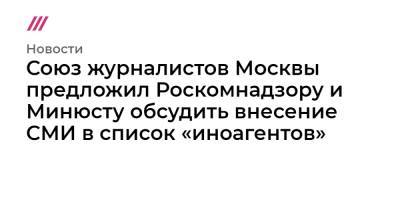 Союз журналистов Москвы предложил Роскомнадзору и Минюсту обсудить внесение СМИ в список «иноагентов»