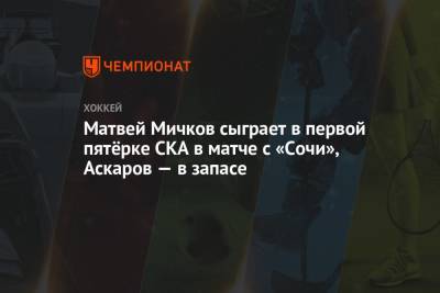 Матвей Мичков сыграет в первой пятёрке СКА в матче с «Сочи», Аскаров — в запасе
