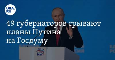 49 губернаторов срывают планы Путина на Госдуму